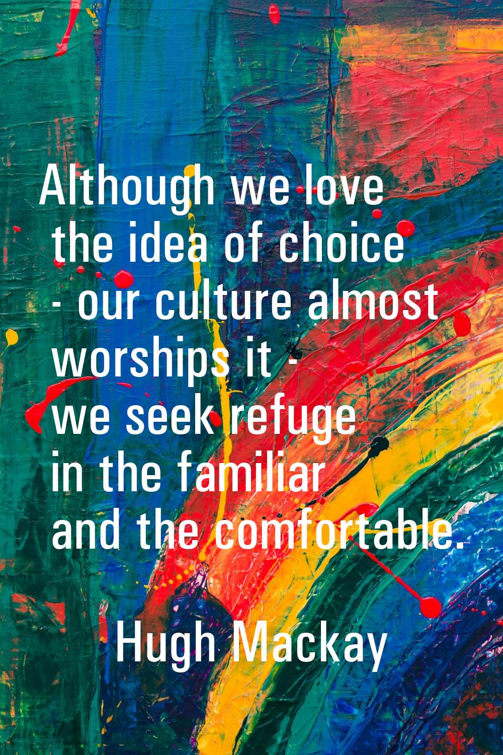 Although we love the idea of choice - our culture almost worships it - we seek refuge in the famili