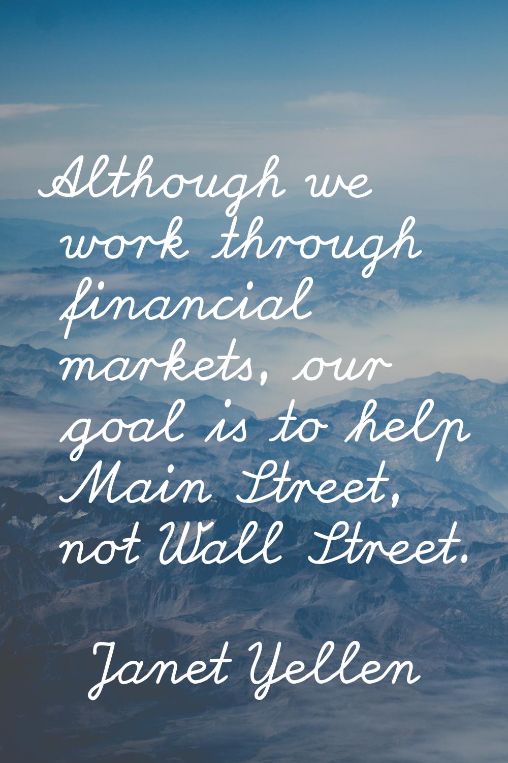 Although we work through financial markets, our goal is to help Main Street, not Wall Street.