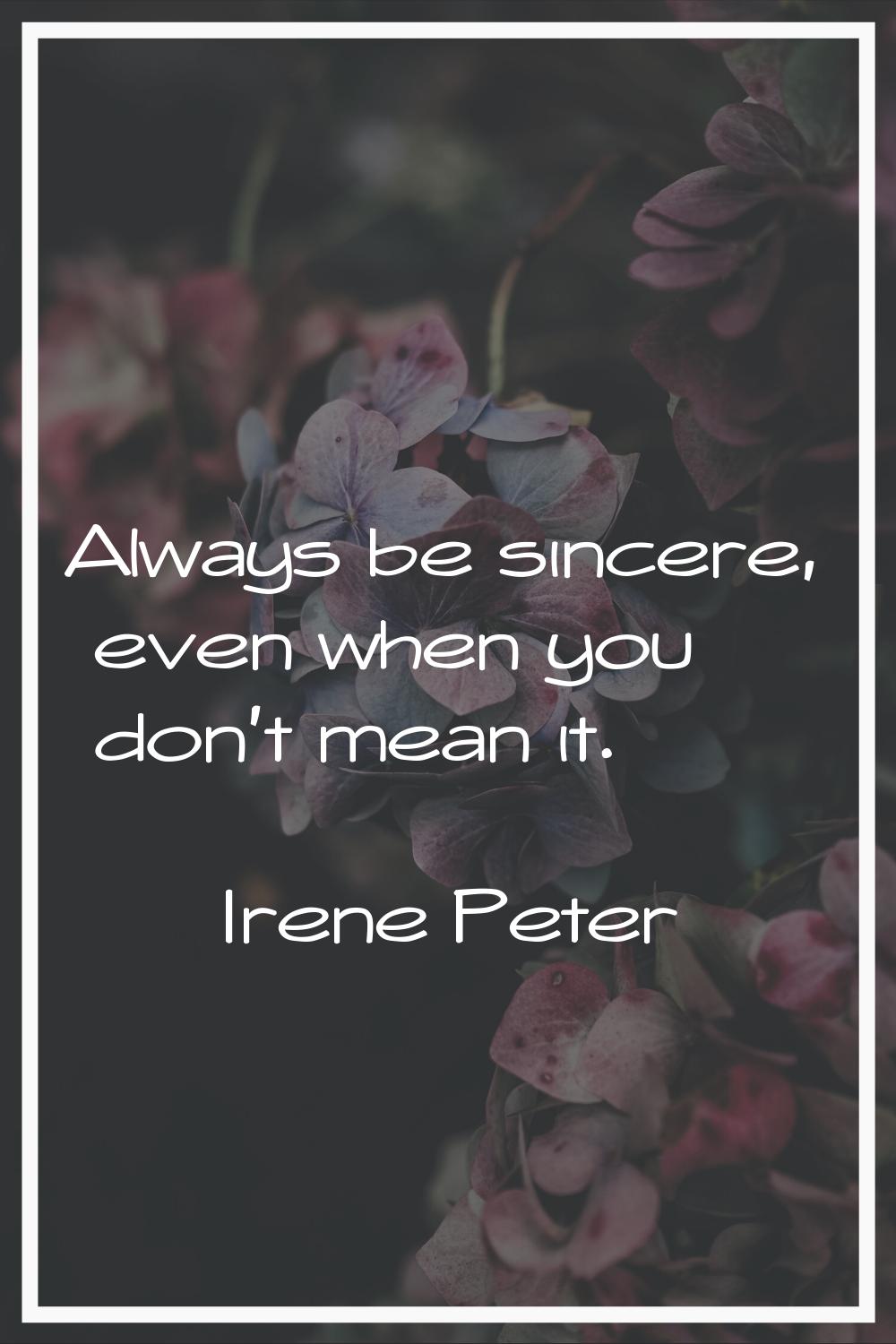 Always be sincere, even when you don't mean it.