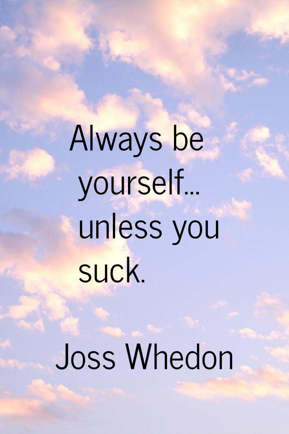 Always be yourself... unless you suck.