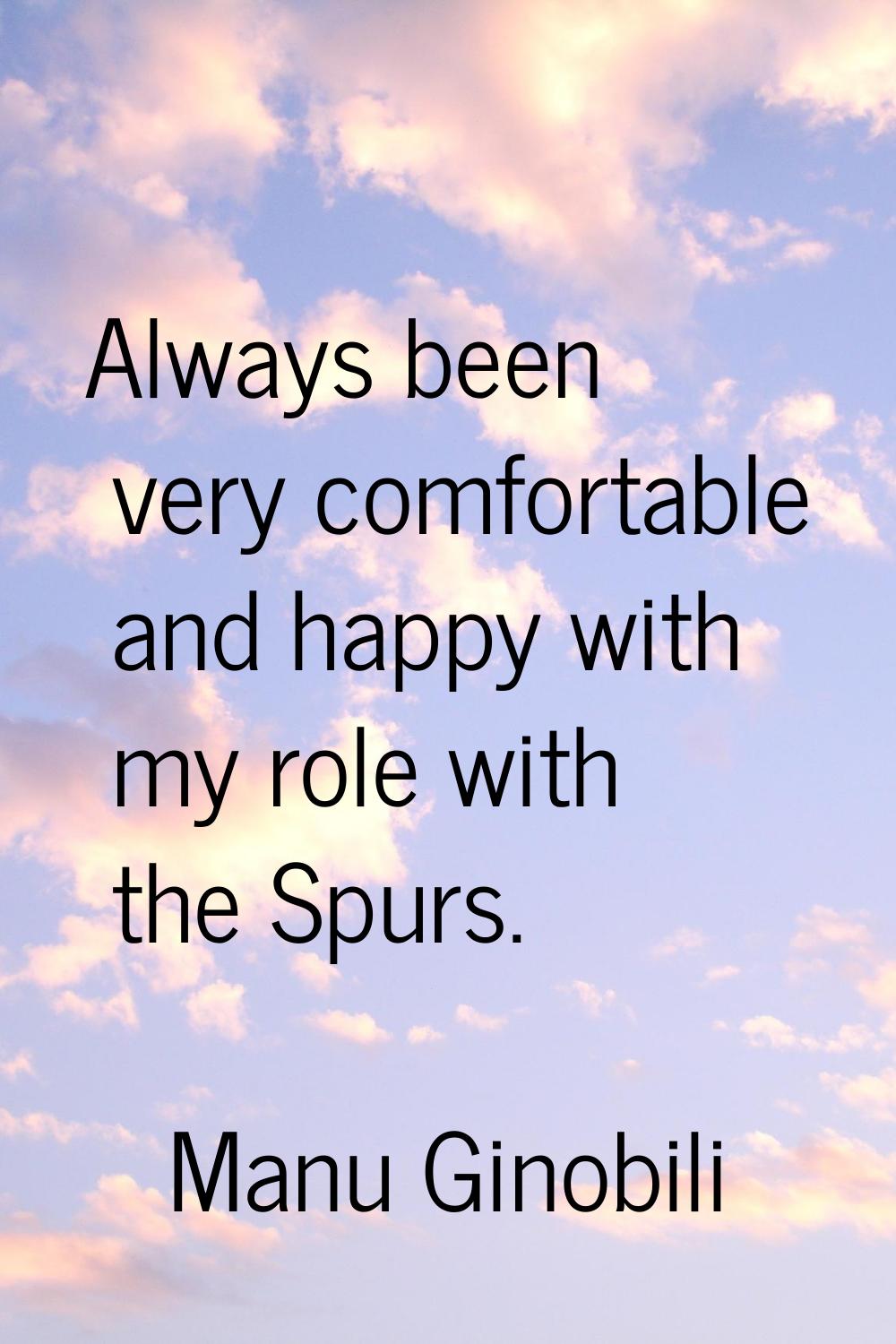 Always been very comfortable and happy with my role with the Spurs.