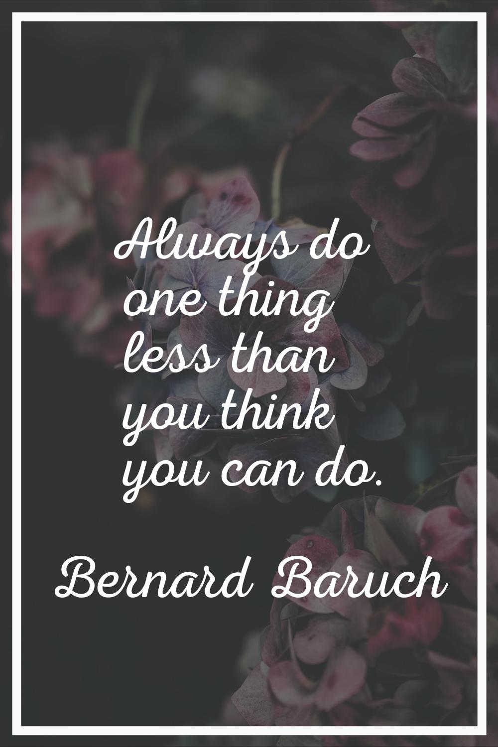 Always do one thing less than you think you can do.