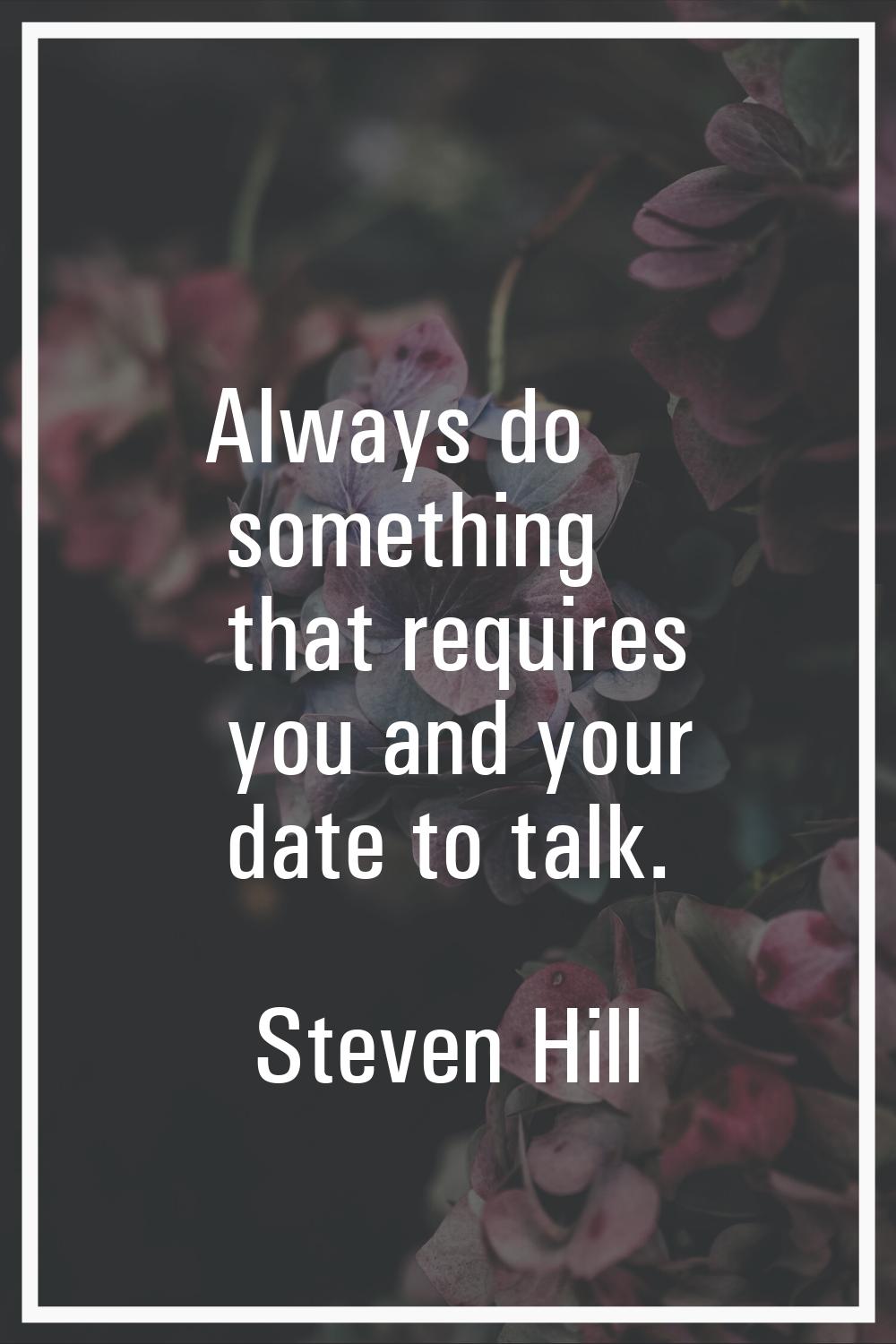 Always do something that requires you and your date to talk.
