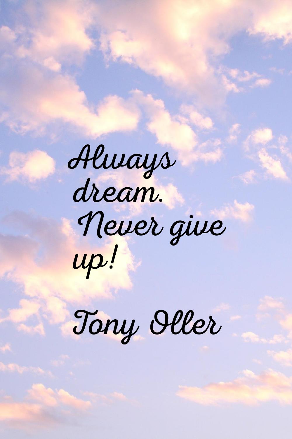 Always dream. Never give up!