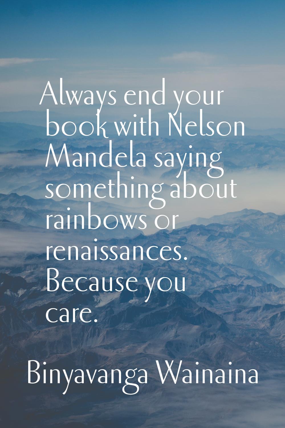 Always end your book with Nelson Mandela saying something about rainbows or renaissances. Because y