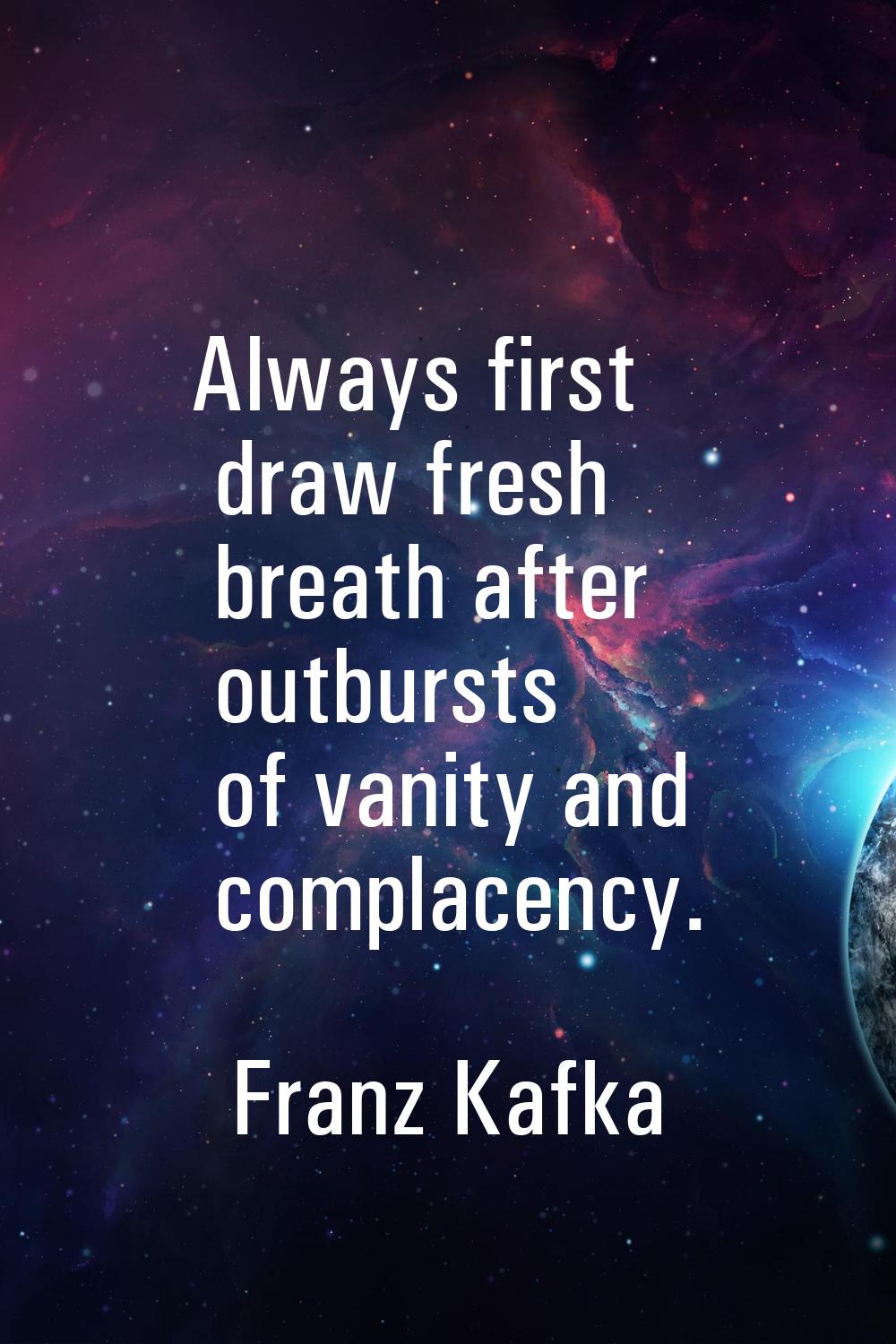 Always first draw fresh breath after outbursts of vanity and complacency.