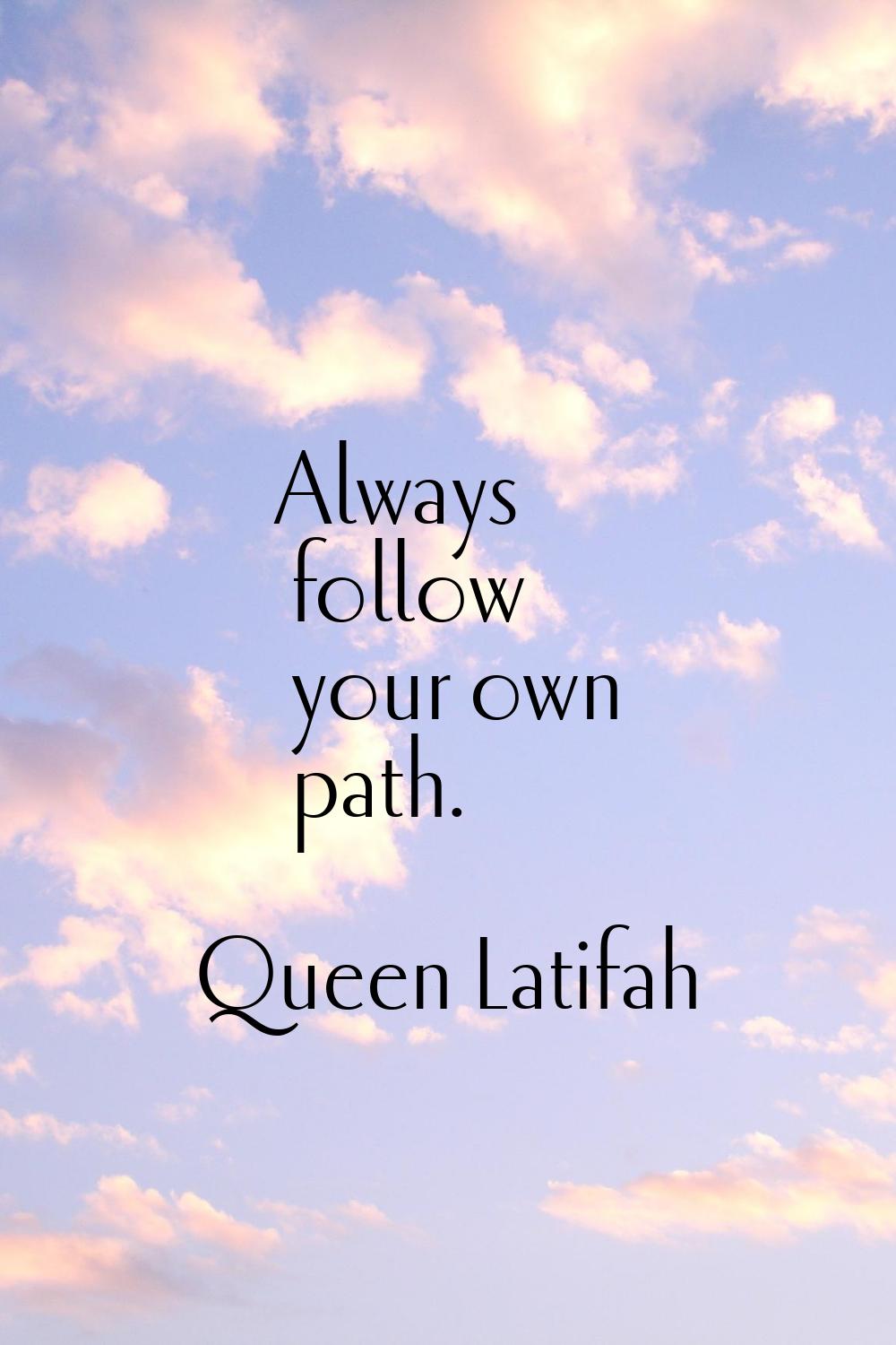 Always follow your own path.
