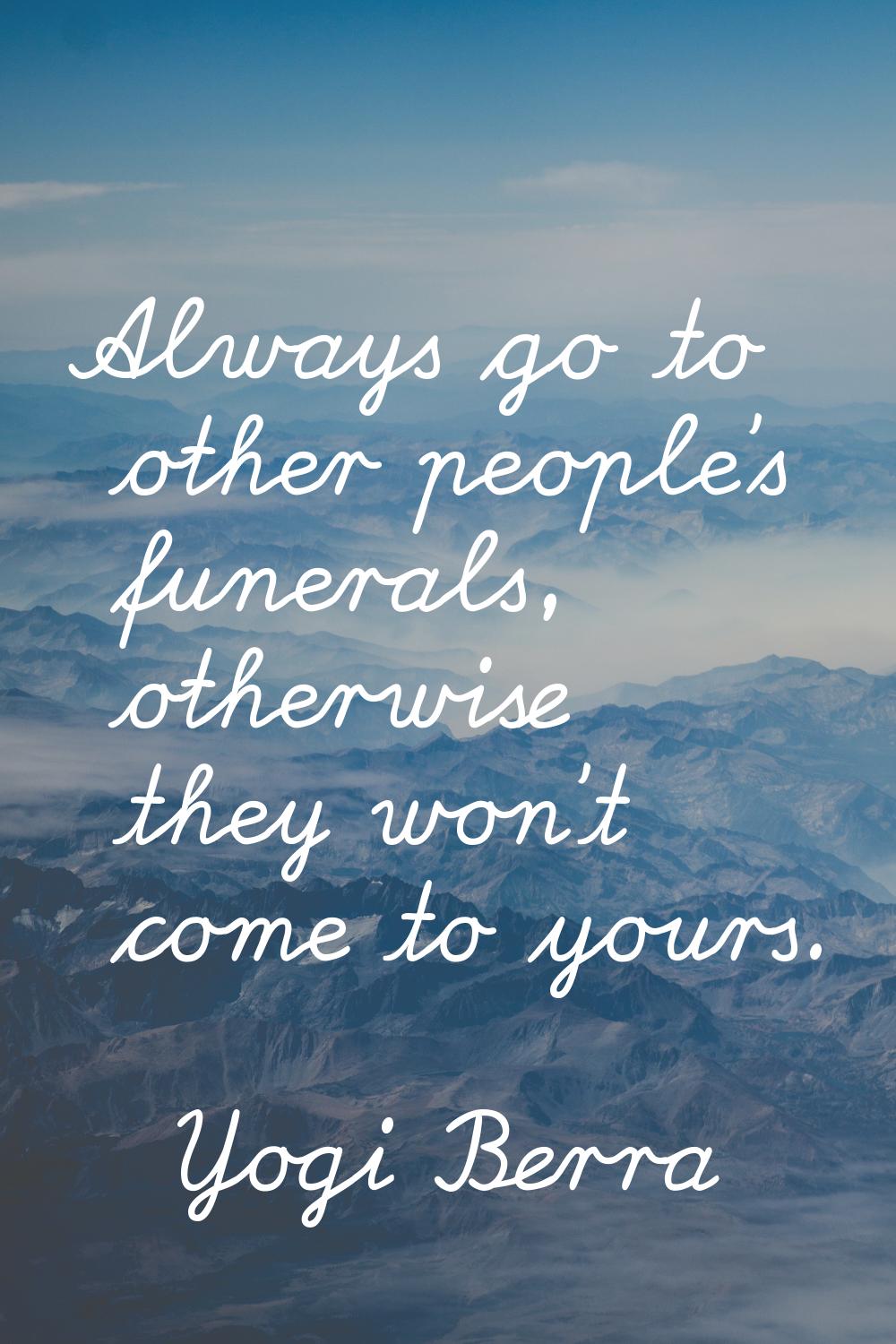 Always go to other people's funerals, otherwise they won't come to yours.