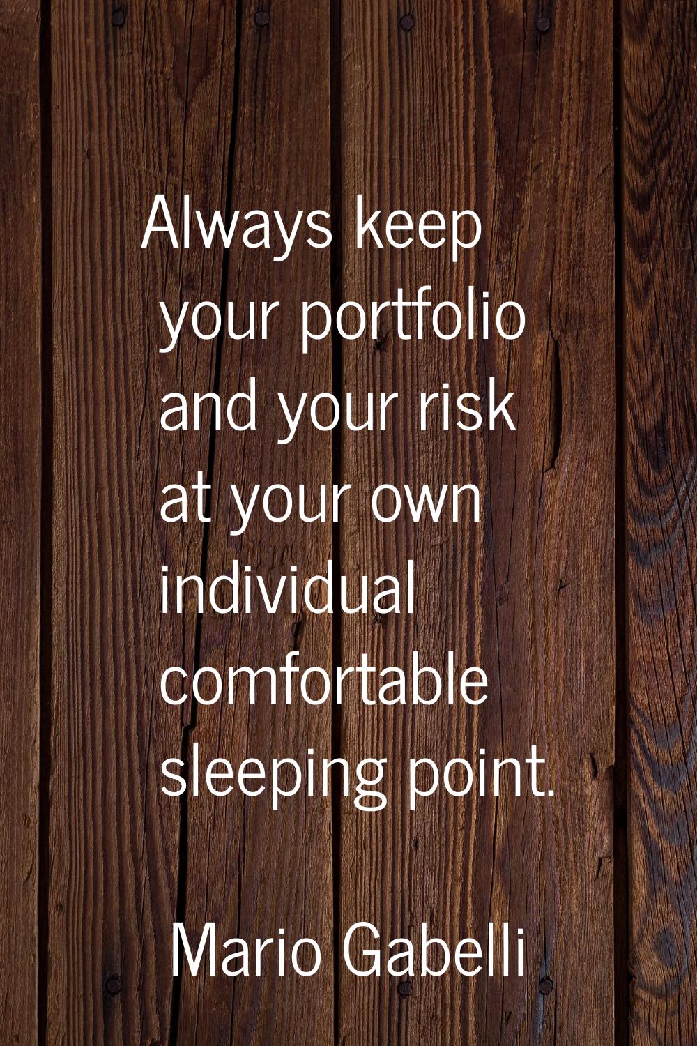 Always keep your portfolio and your risk at your own individual comfortable sleeping point.