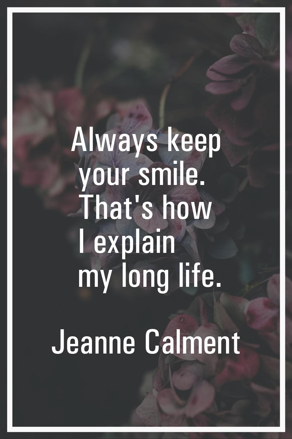 Always keep your smile. That's how I explain my long life.