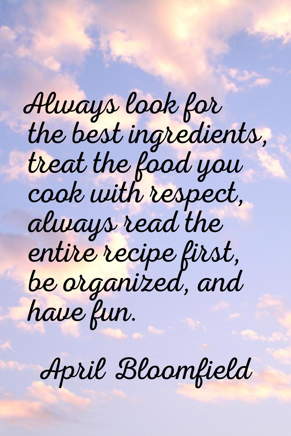 Always look for the best ingredients, treat the food you cook with respect, always read the entire 