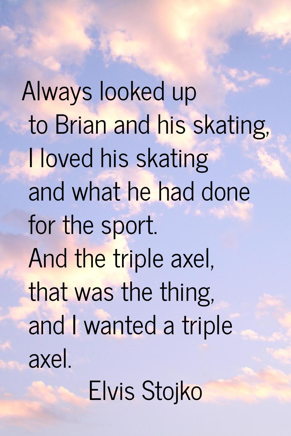 Always looked up to Brian and his skating, I loved his skating and what he had done for the sport. 