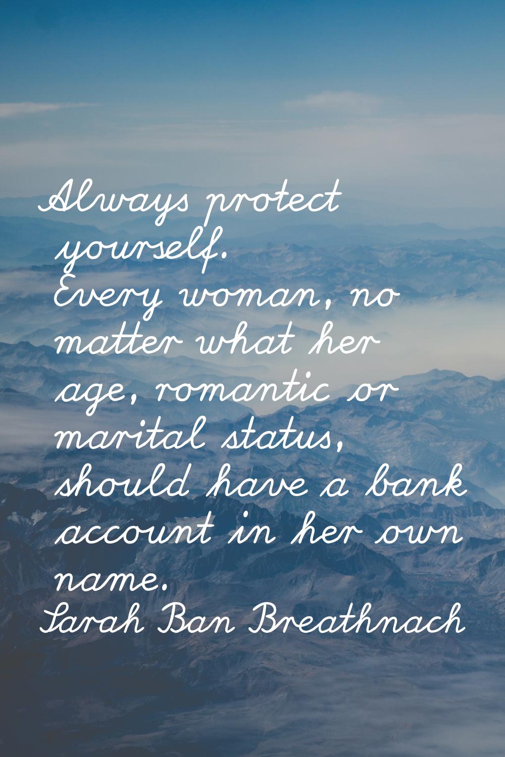 Always protect yourself. Every woman, no matter what her age, romantic or marital status, should ha