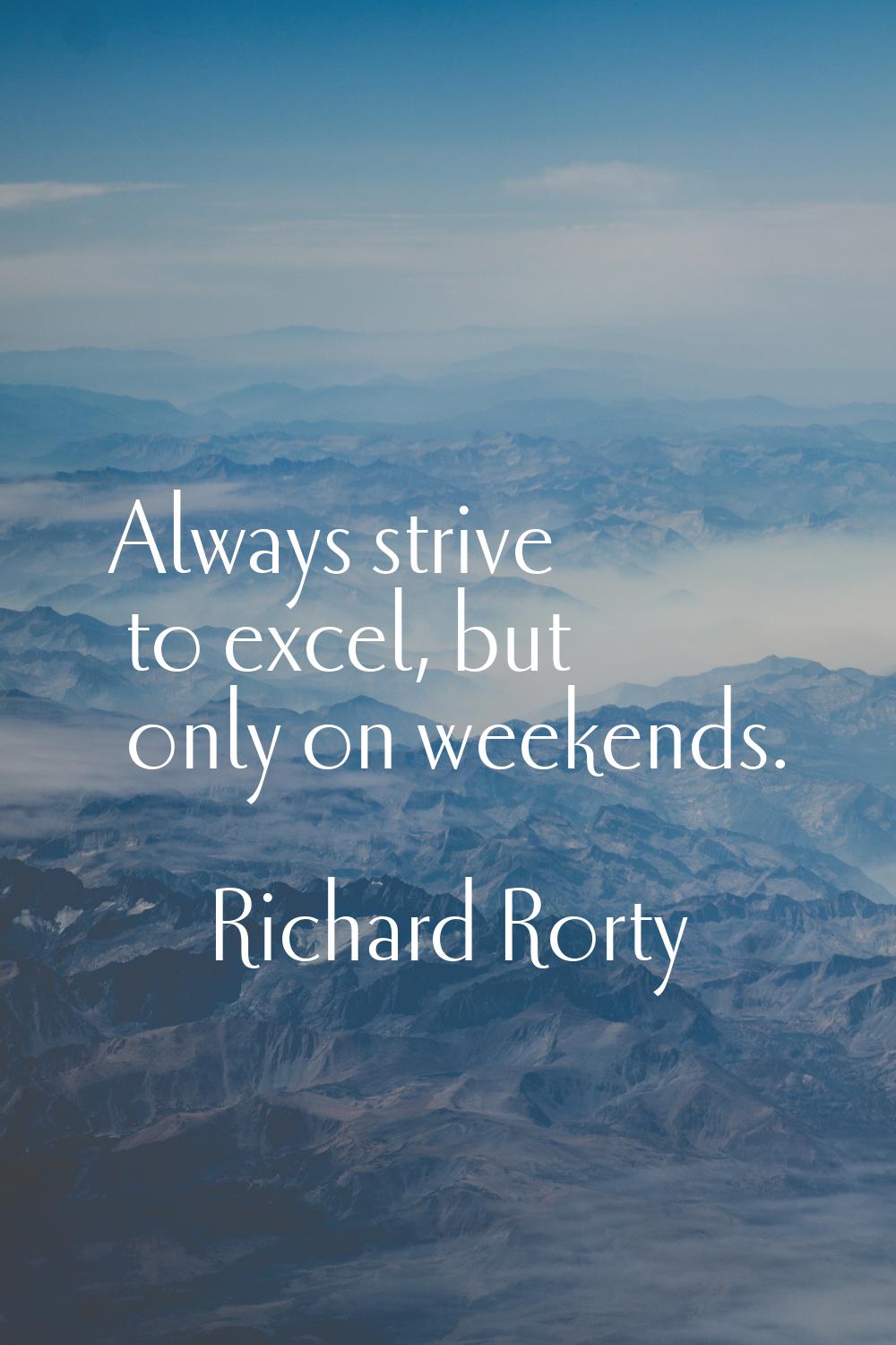 Always strive to excel, but only on weekends.