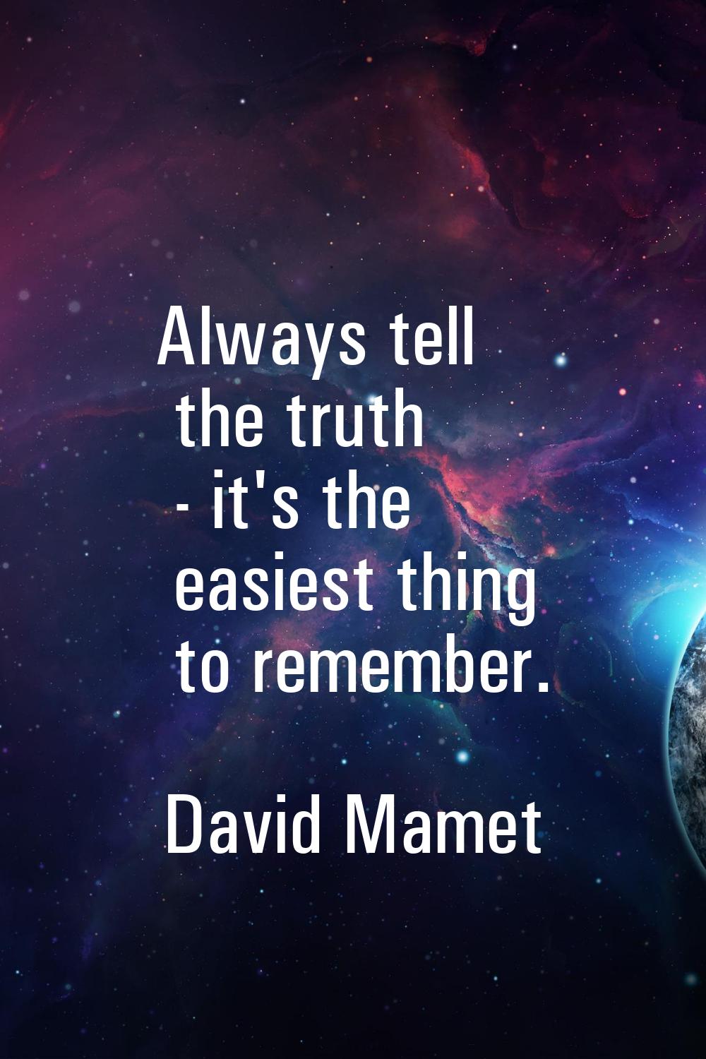 Always tell the truth - it's the easiest thing to remember.