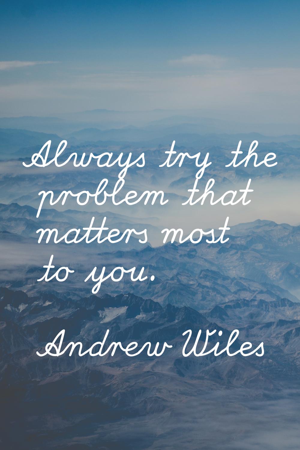 Always try the problem that matters most to you.