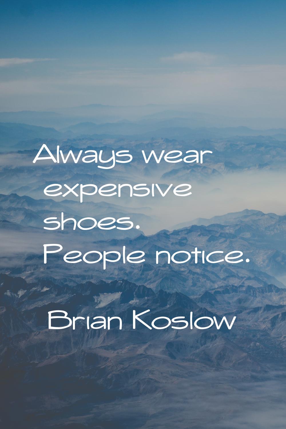 Always wear expensive shoes. People notice.