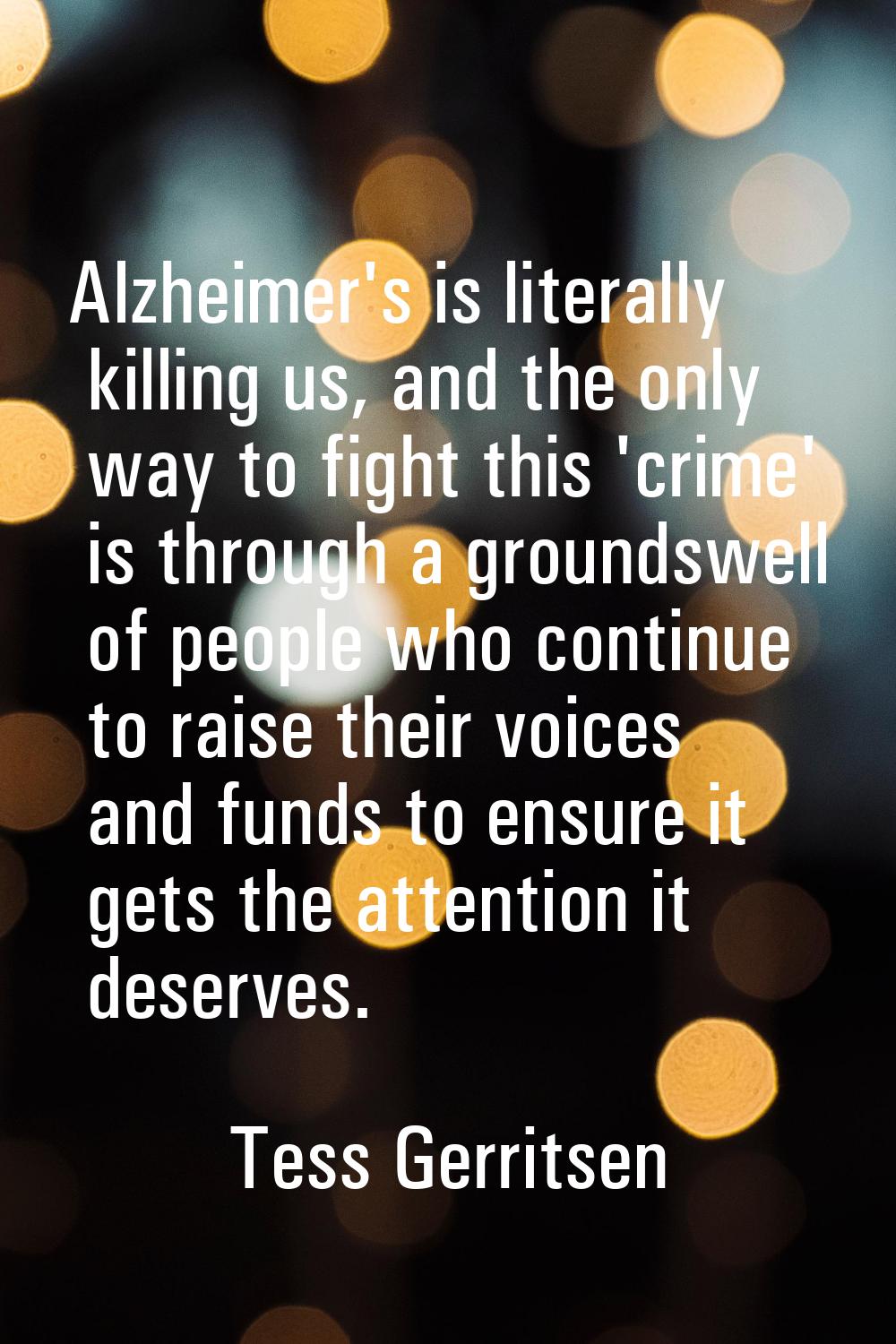 Alzheimer's is literally killing us, and the only way to fight this 'crime' is through a groundswel