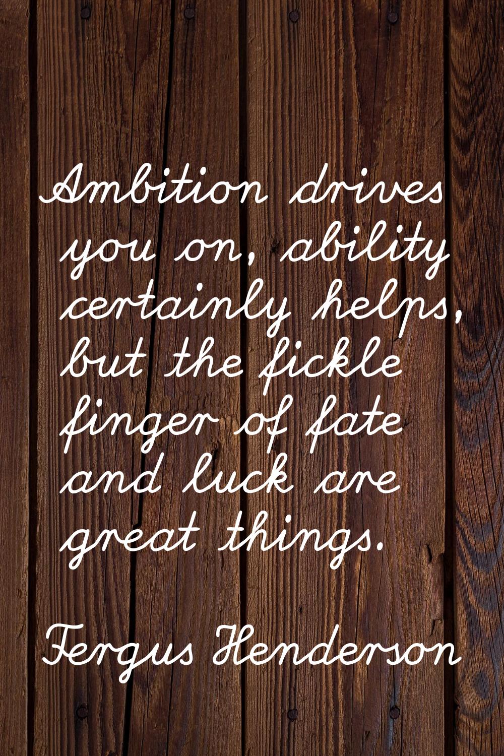 Ambition drives you on, ability certainly helps, but the fickle finger of fate and luck are great t
