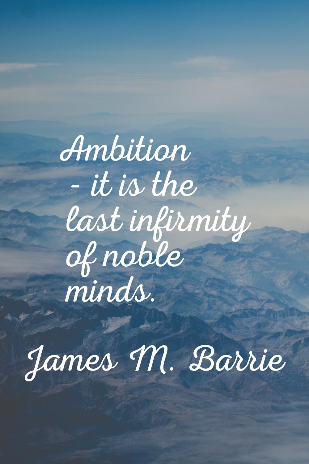 Ambition - it is the last infirmity of noble minds.