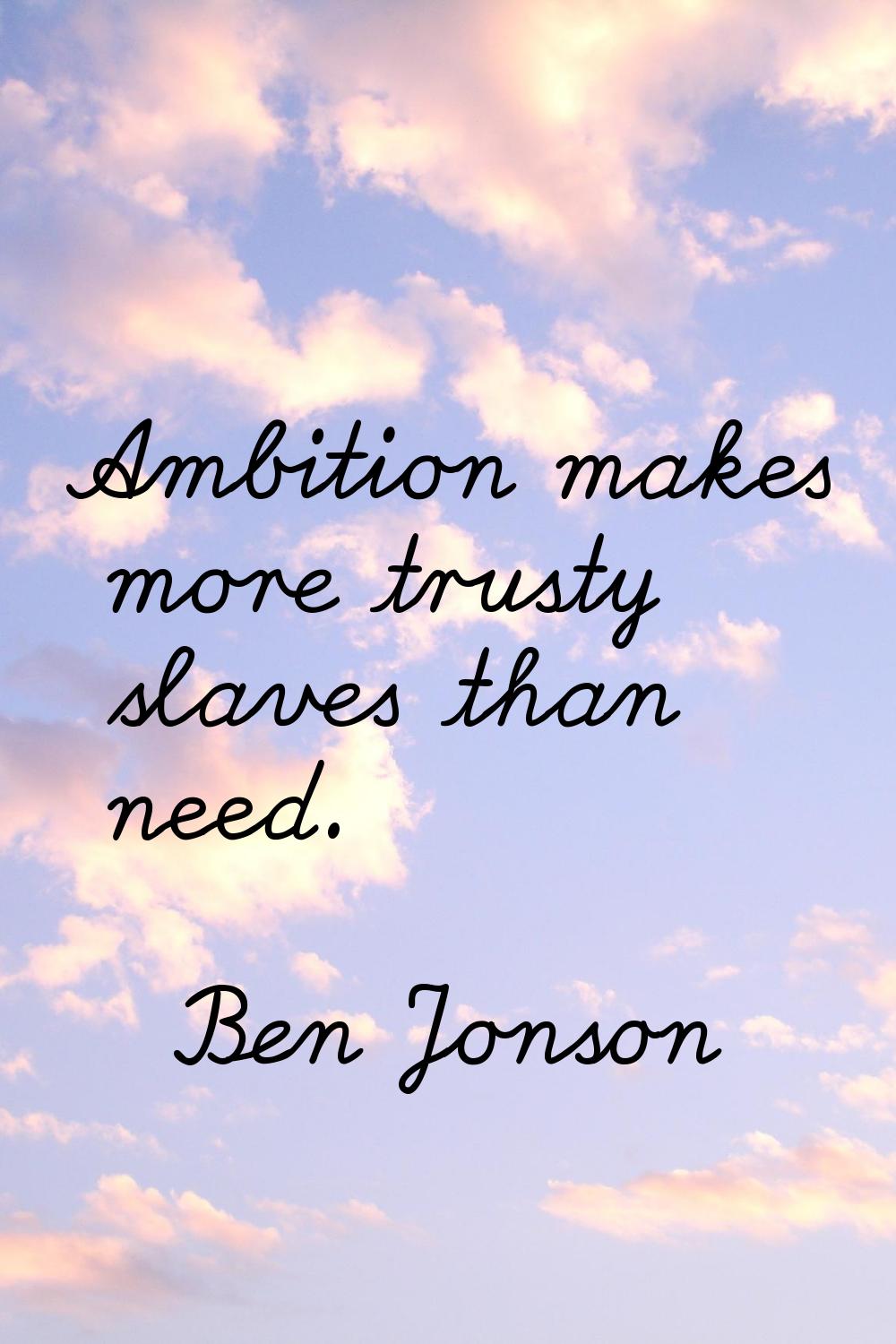 Ambition makes more trusty slaves than need.