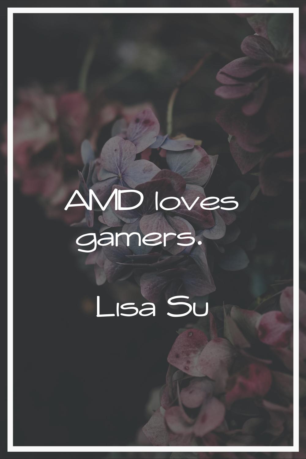 AMD loves gamers.
