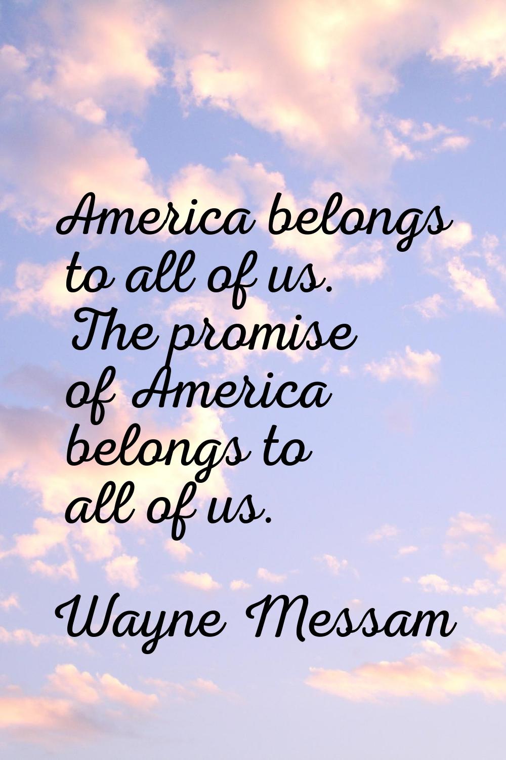 America belongs to all of us. The promise of America belongs to all of us.