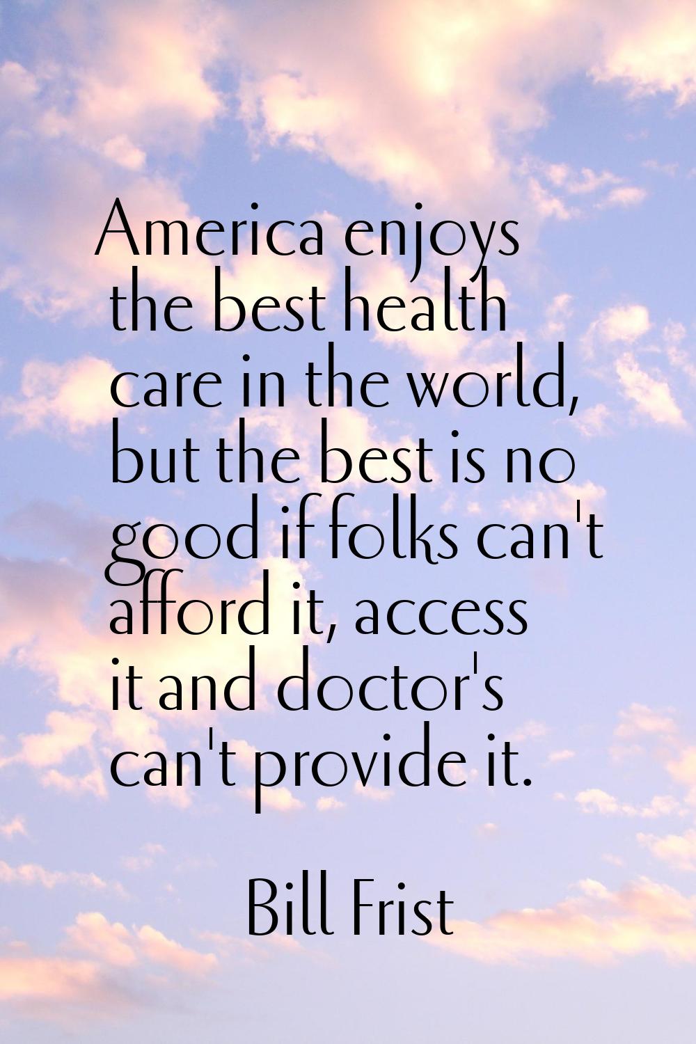 America enjoys the best health care in the world, but the best is no good if folks can't afford it,
