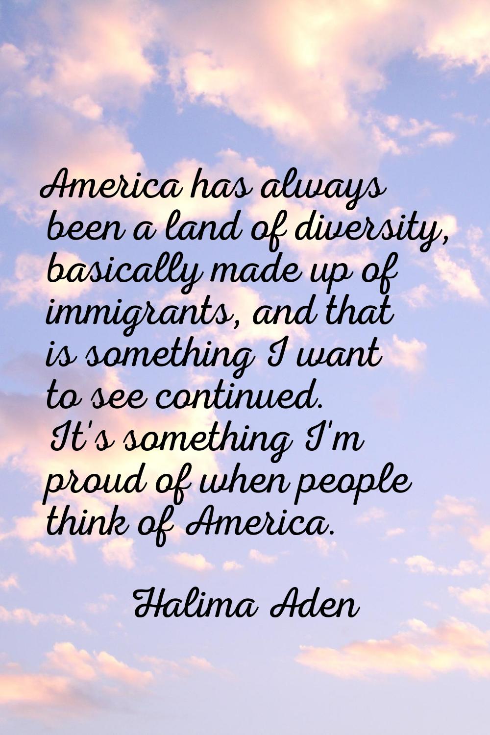 America has always been a land of diversity, basically made up of immigrants, and that is something