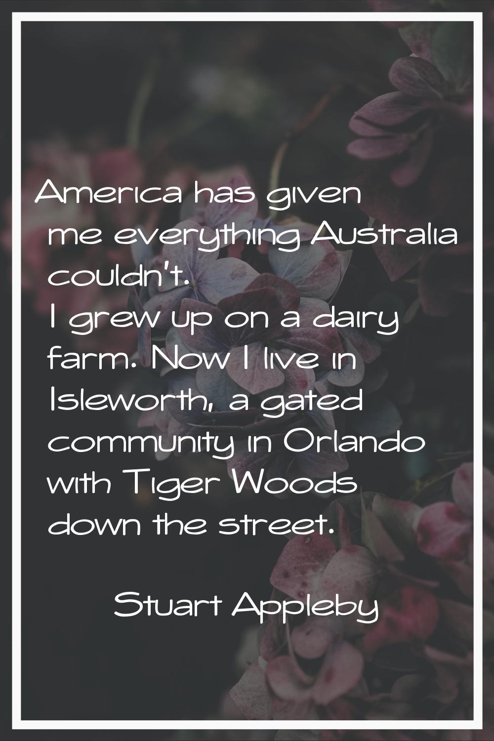 America has given me everything Australia couldn't. I grew up on a dairy farm. Now I live in Islewo