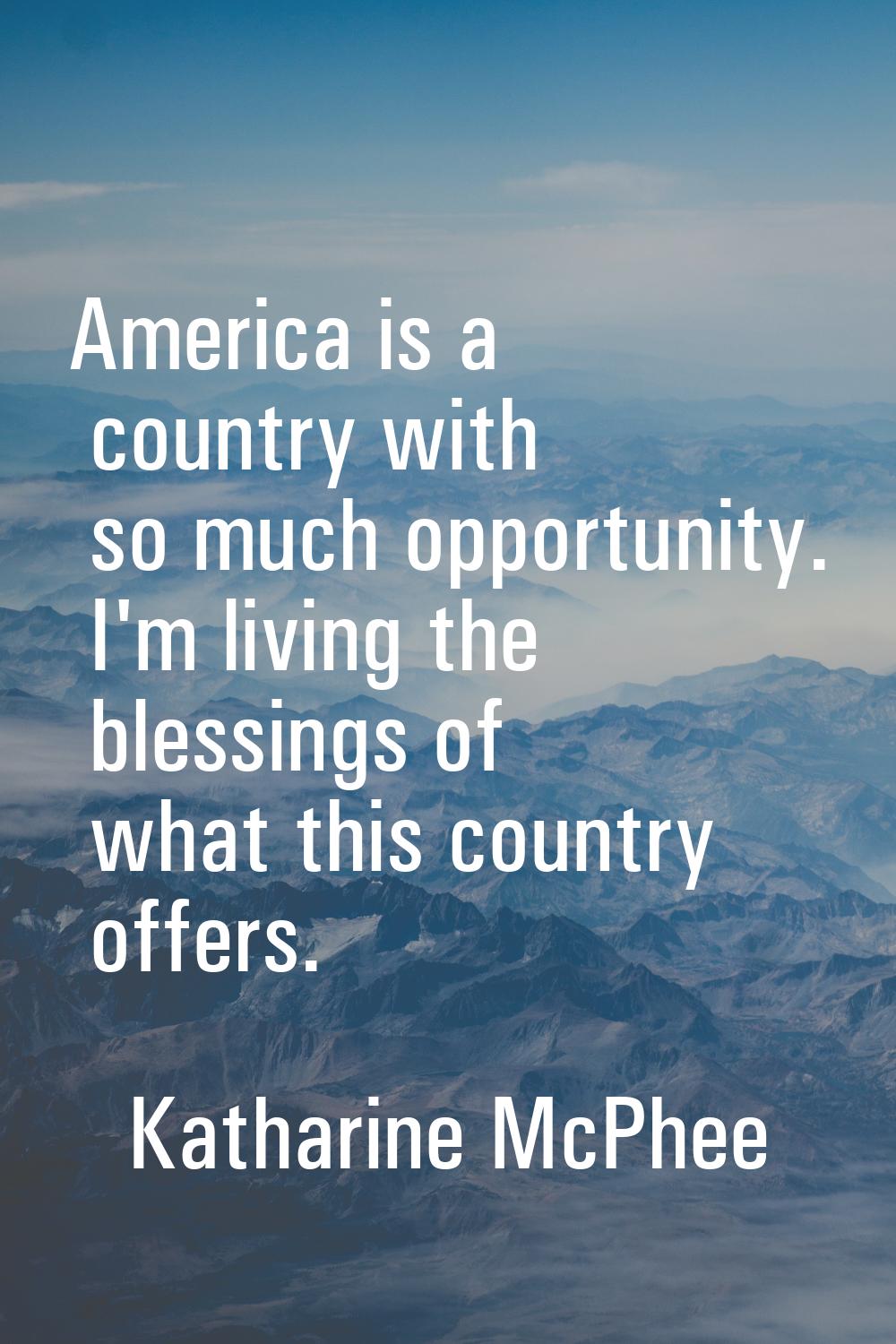 America is a country with so much opportunity. I'm living the blessings of what this country offers