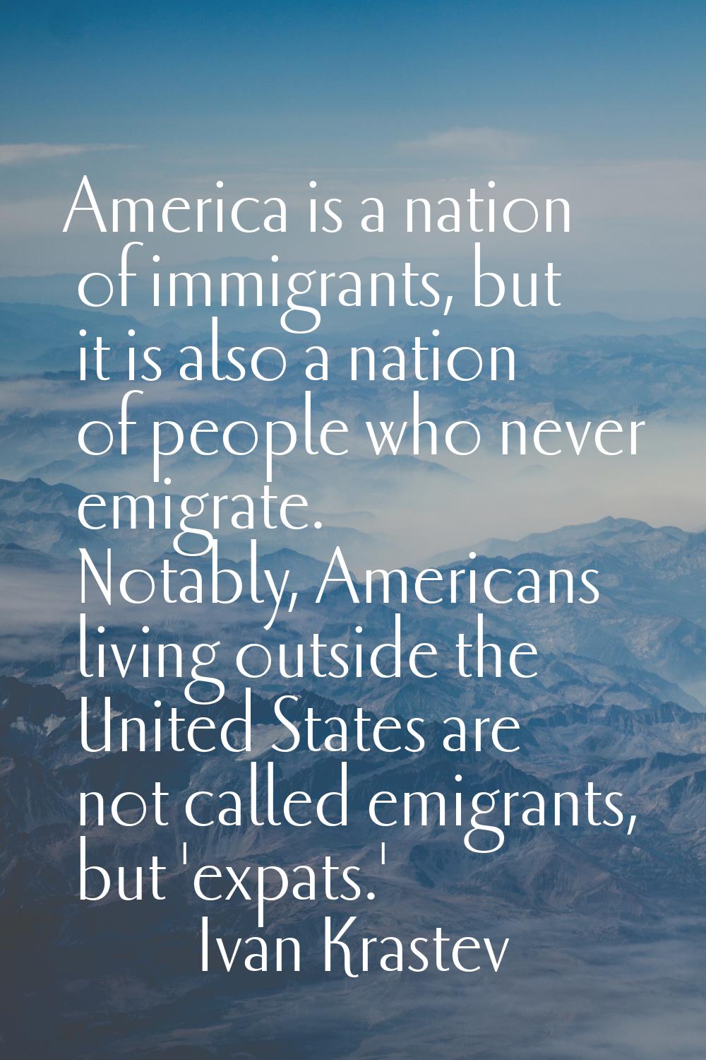 America is a nation of immigrants, but it is also a nation of people who never emigrate. Notably, A