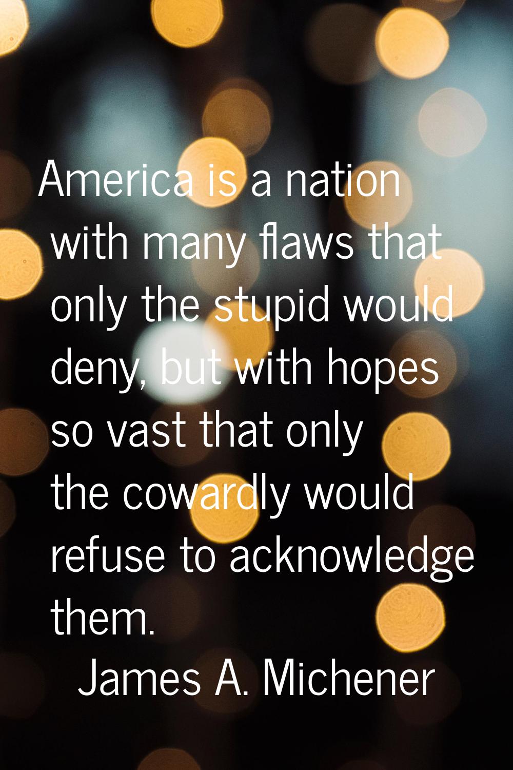 America is a nation with many flaws that only the stupid would deny, but with hopes so vast that on