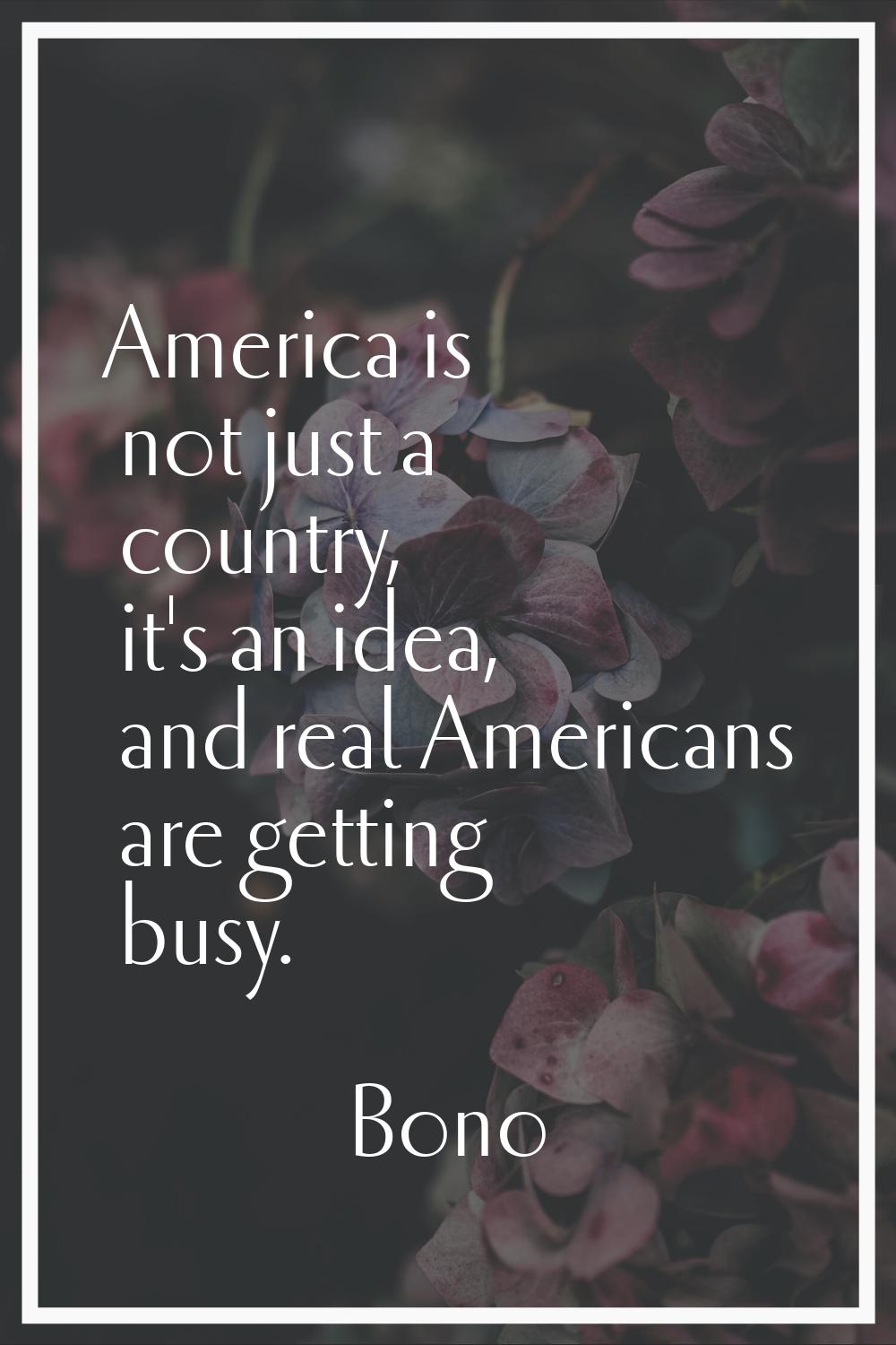 America is not just a country, it's an idea, and real Americans are getting busy.