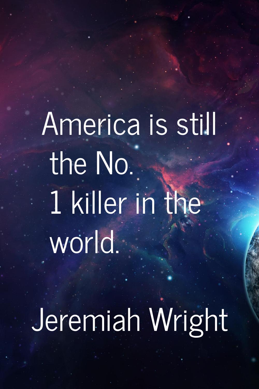 America is still the No. 1 killer in the world.