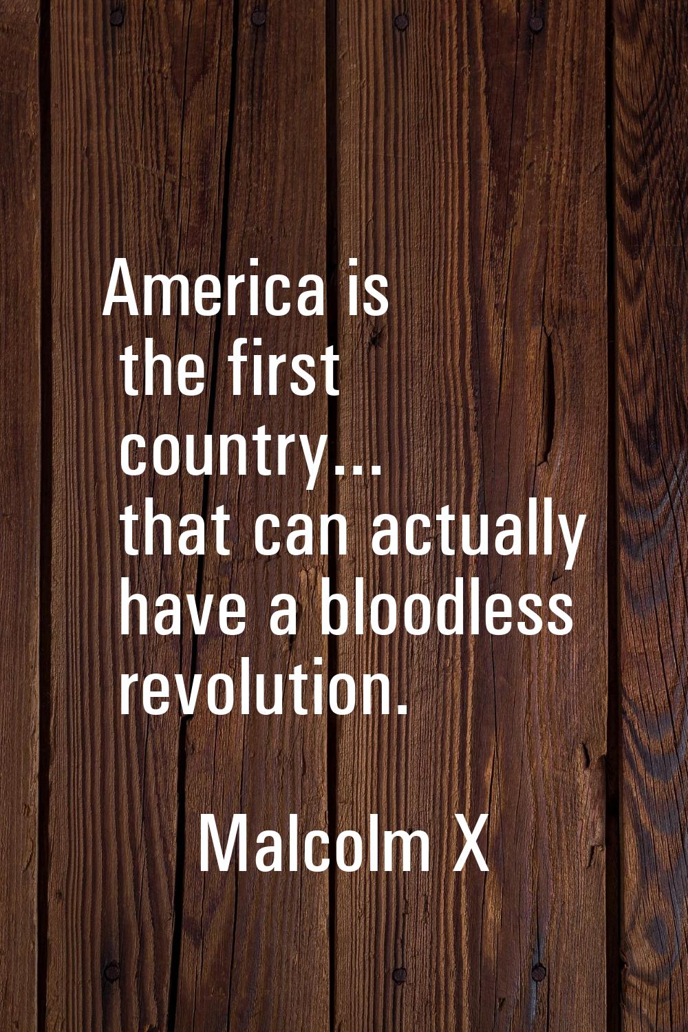 America is the first country... that can actually have a bloodless revolution.