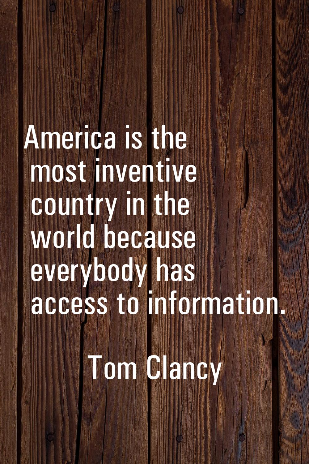 America is the most inventive country in the world because everybody has access to information.