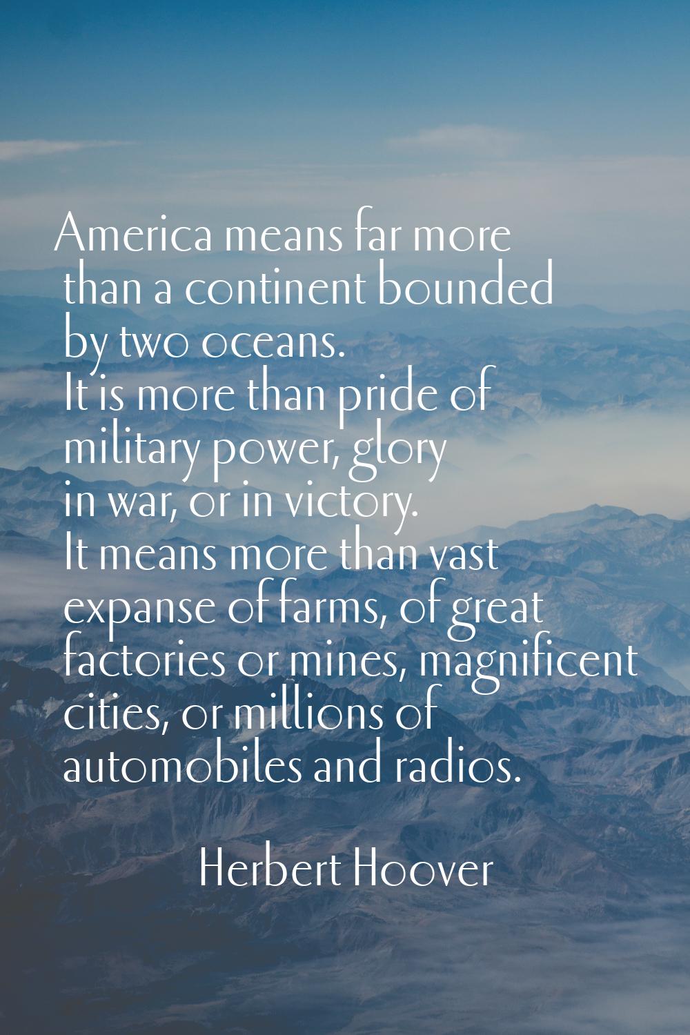 America means far more than a continent bounded by two oceans. It is more than pride of military po