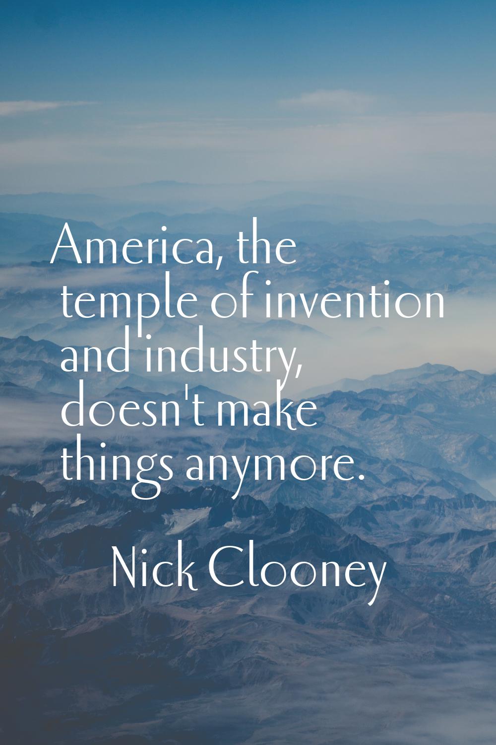 America, the temple of invention and industry, doesn't make things anymore.