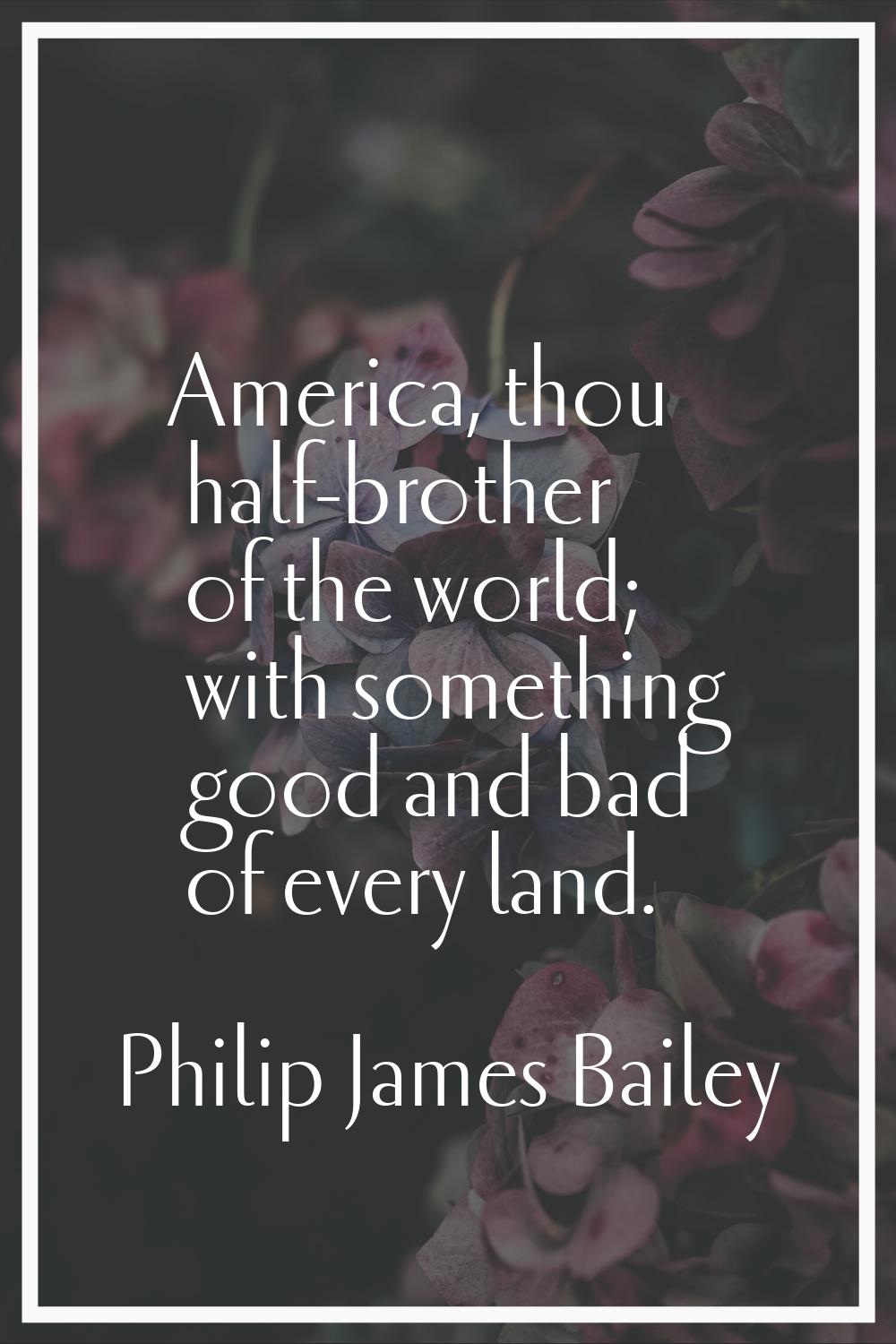 America, thou half-brother of the world; with something good and bad of every land.