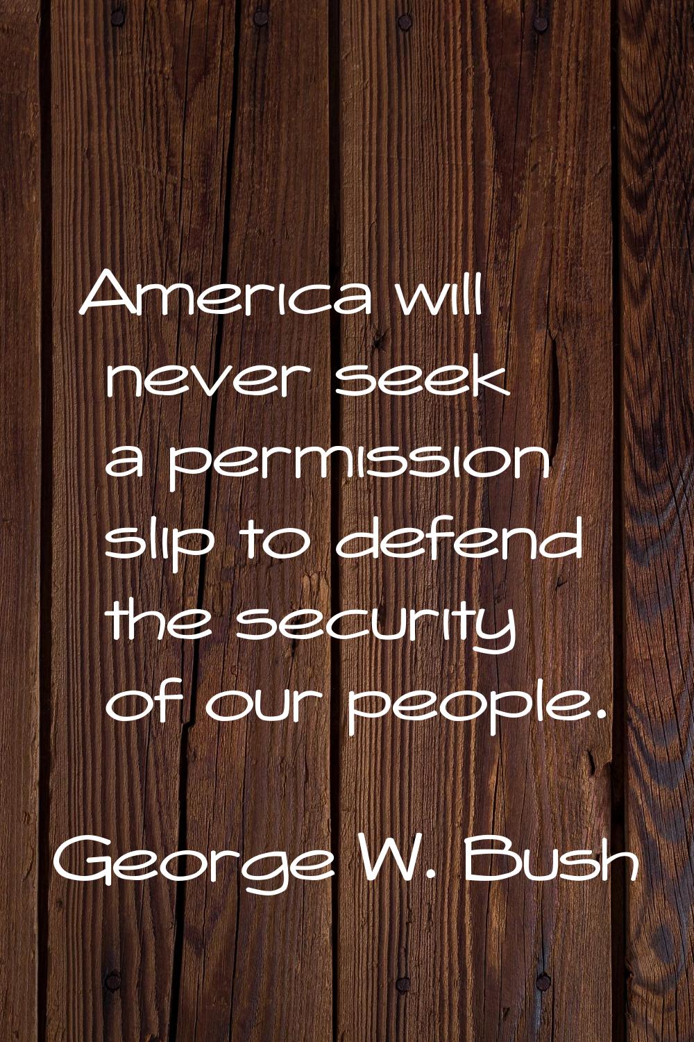 America will never seek a permission slip to defend the security of our people.