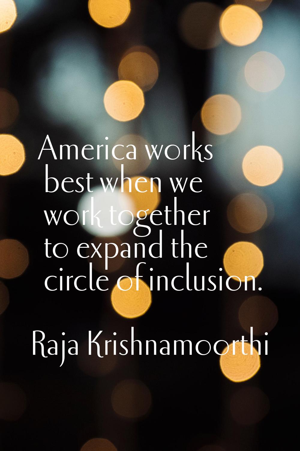 America works best when we work together to expand the circle of inclusion.