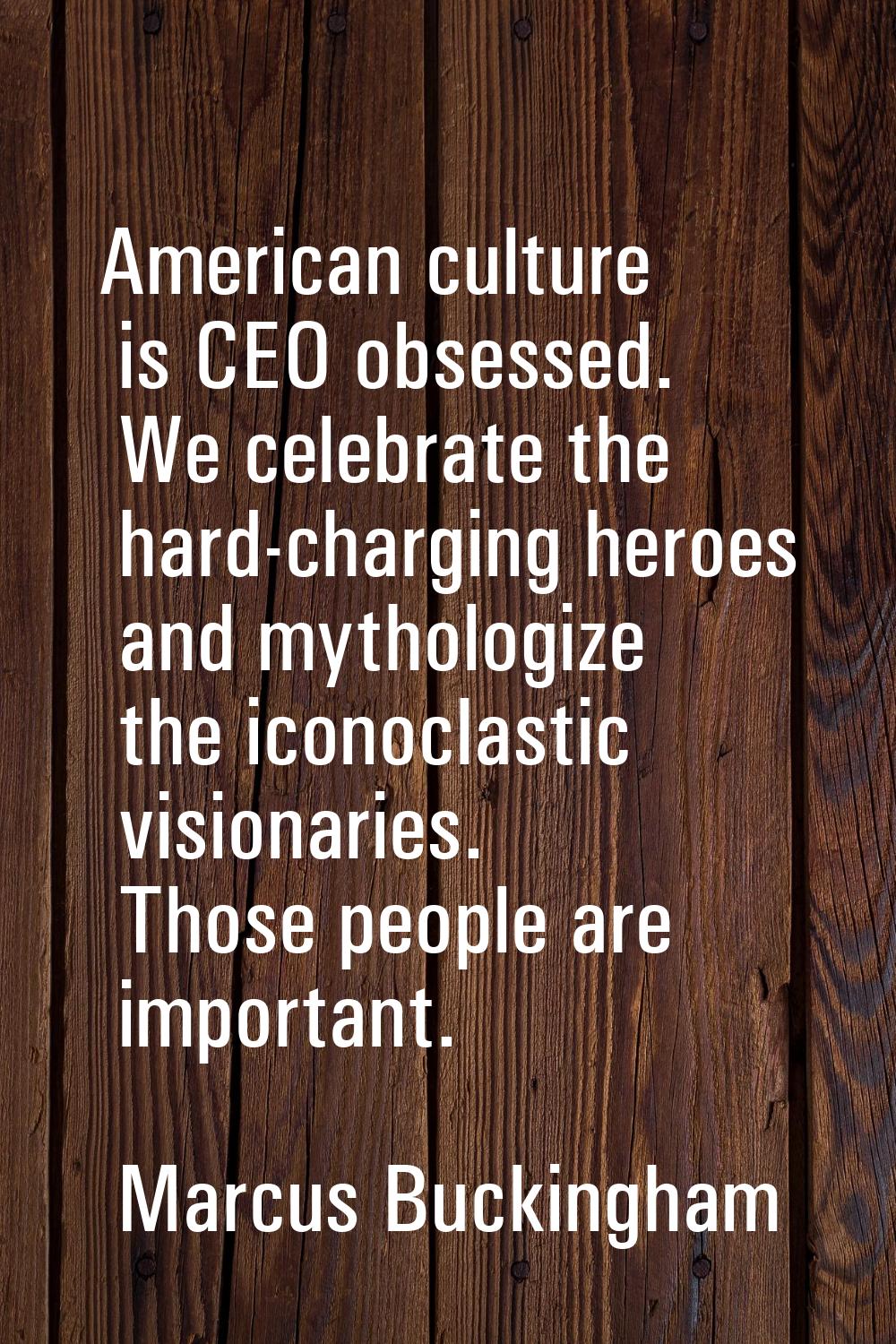 American culture is CEO obsessed. We celebrate the hard-charging heroes and mythologize the iconocl