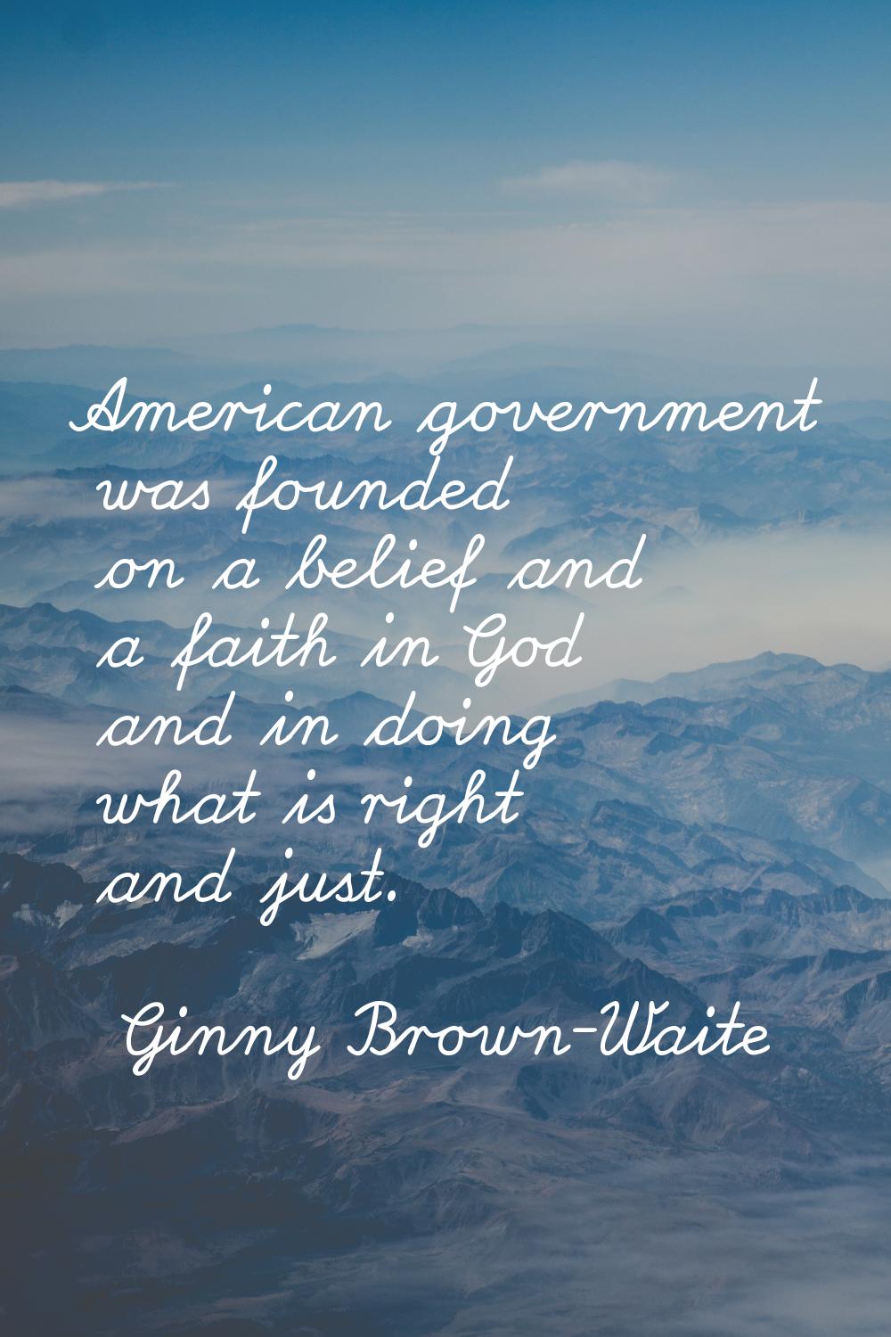 American government was founded on a belief and a faith in God and in doing what is right and just.