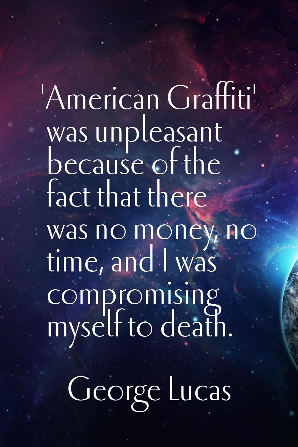 'American Graffiti' was unpleasant because of the fact that there was no money, no time, and I was 
