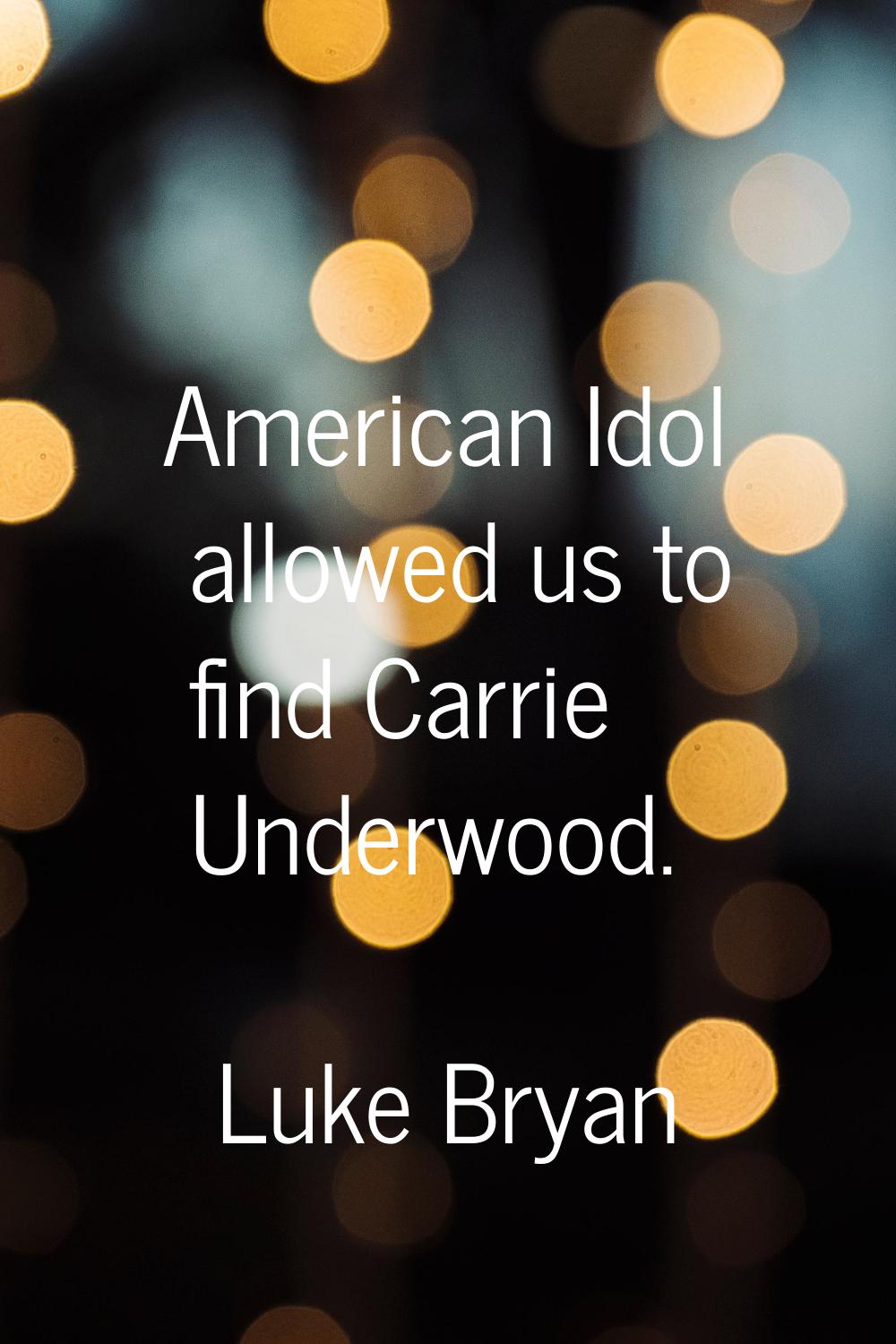 American Idol allowed us to find Carrie Underwood.