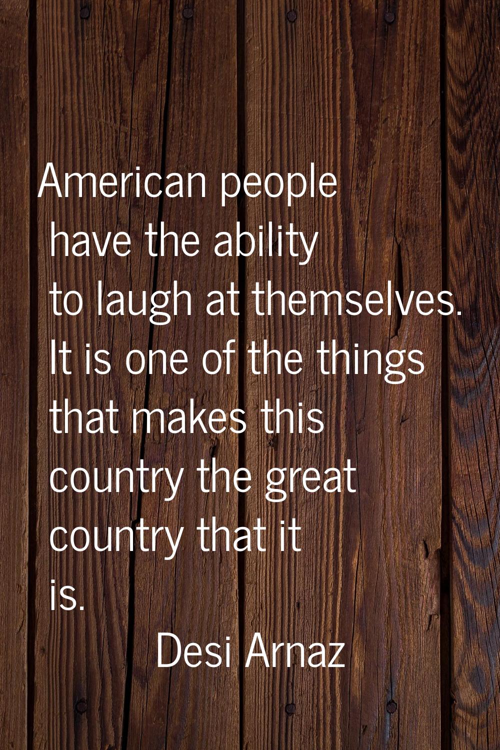 American people have the ability to laugh at themselves. It is one of the things that makes this co