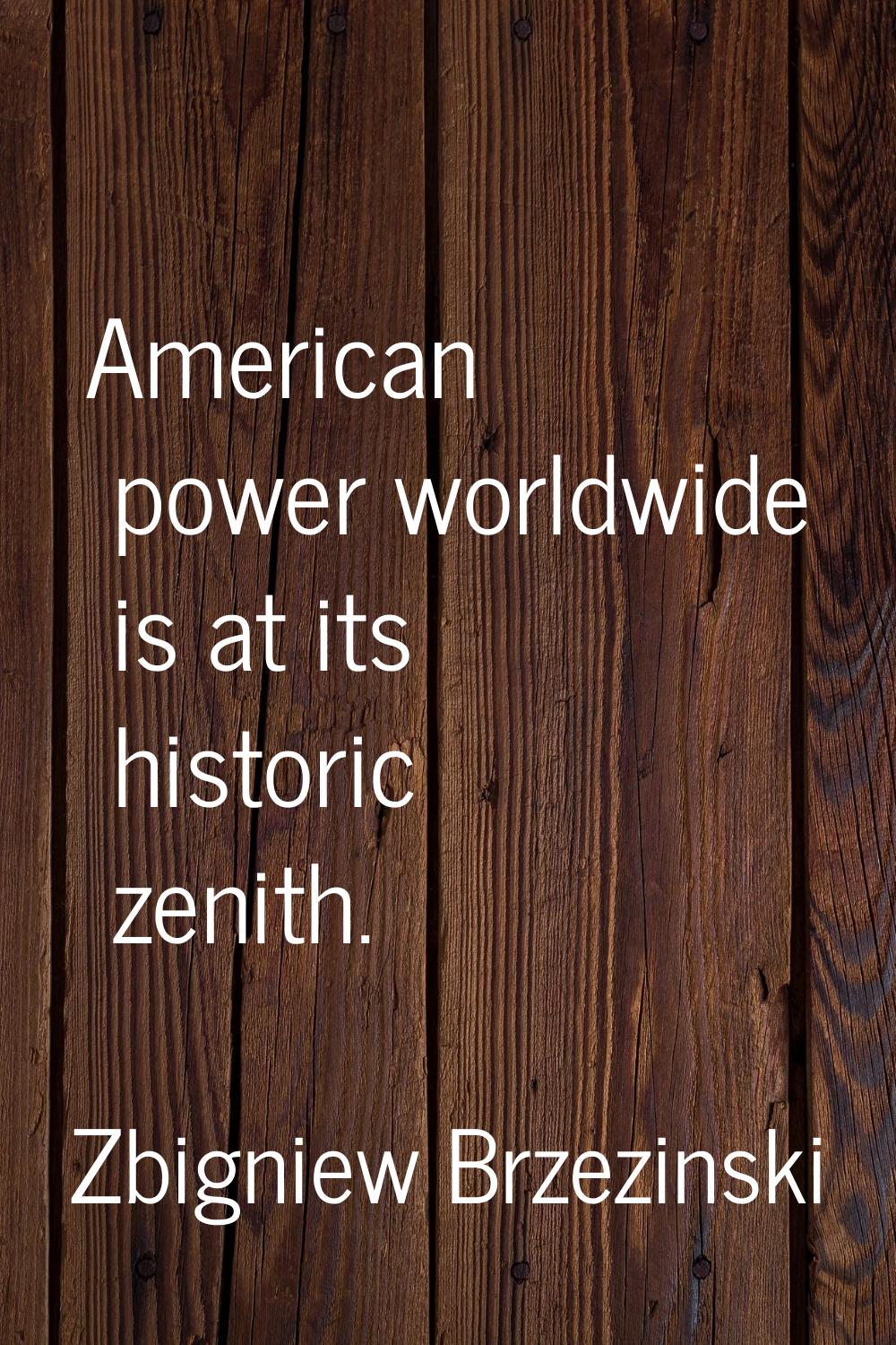 American power worldwide is at its historic zenith.