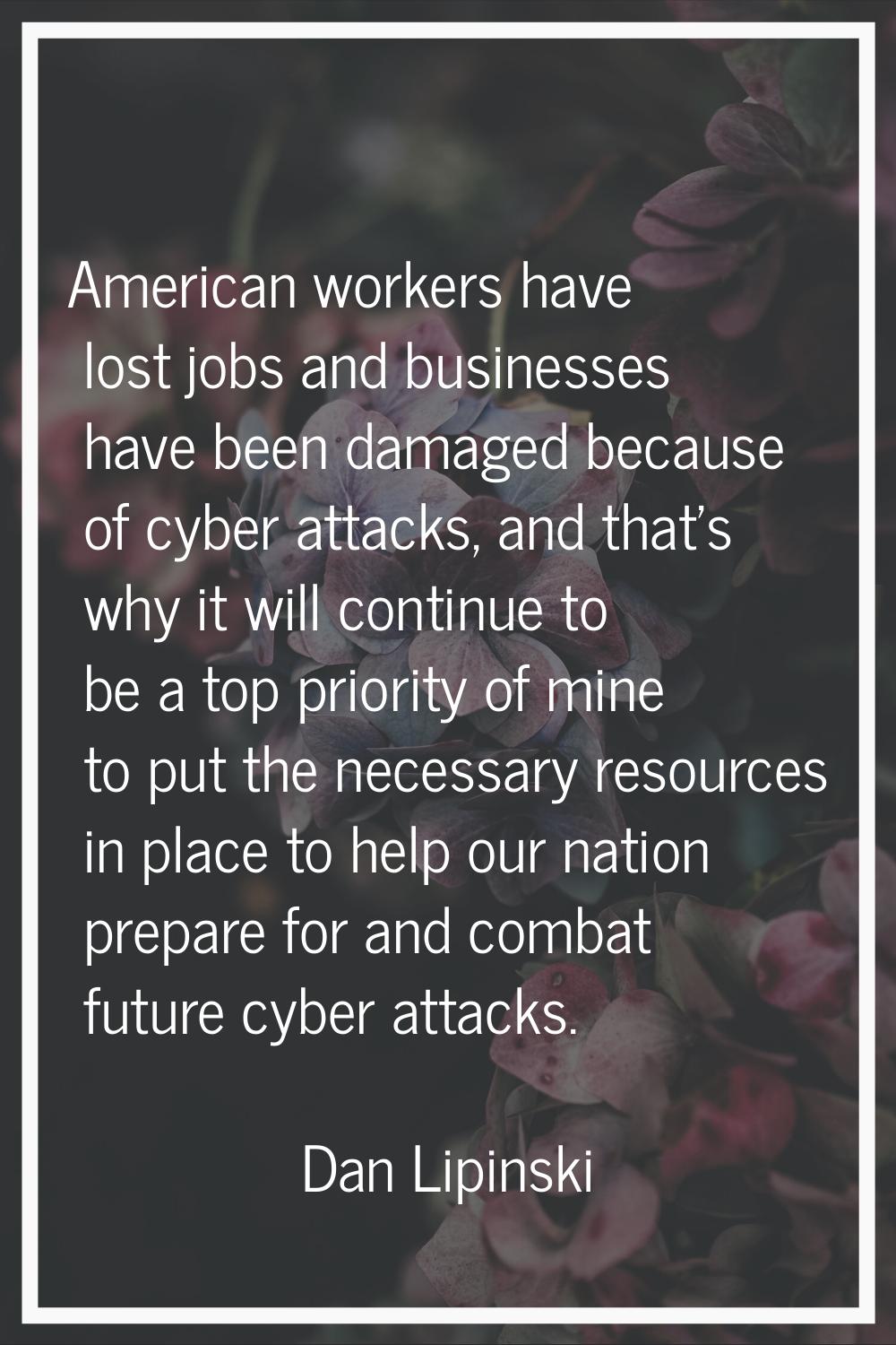 American workers have lost jobs and businesses have been damaged because of cyber attacks, and that