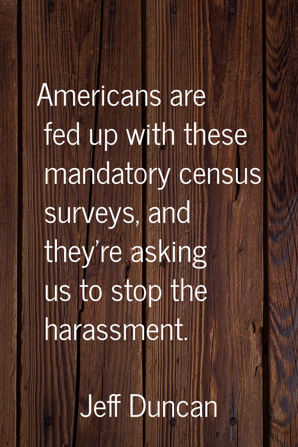 Americans are fed up with these mandatory census surveys, and they're asking us to stop the harassm